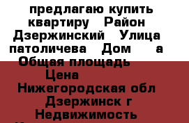 предлагаю купить квартиру › Район ­ Дзержинский › Улица ­ патоличева › Дом ­ 37а › Общая площадь ­ 56 › Цена ­ 100 000 - Нижегородская обл., Дзержинск г. Недвижимость » Квартиры продажа   . Нижегородская обл.